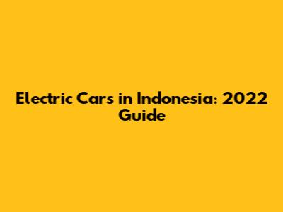 Electric Cars in Indonesia: 2022 Guide