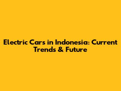 Electric Cars in Indonesia: Current Trends & Future