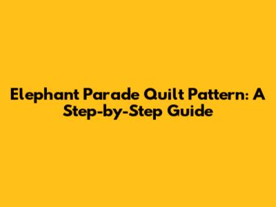 Elephant Parade Quilt Pattern: A Step-by-Step Guide
