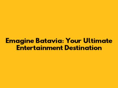 Emagine Batavia: Your Ultimate Entertainment Destination