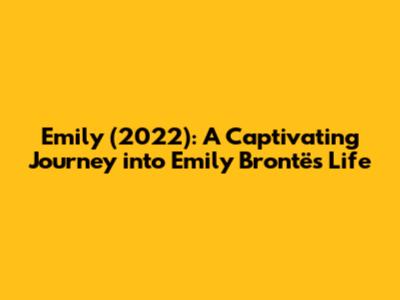 Emily (2022): A Captivating Journey into Emily Brontë's Life