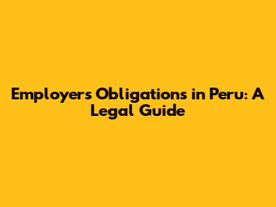 Employer's Obligations in Peru: A Legal Guide