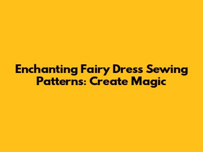 Enchanting Fairy Dress Sewing Patterns: Create Magic