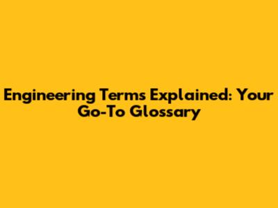 Engineering Terms Explained: Your Go-To Glossary