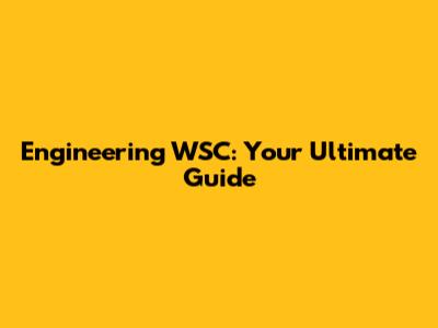 Engineering WSC: Your Ultimate Guide