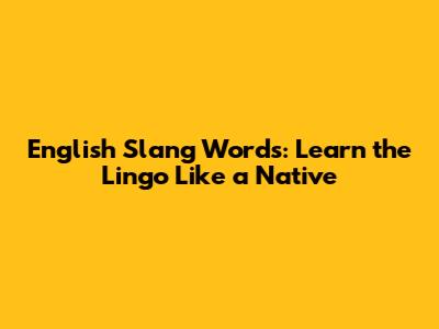 English Slang Words: Learn the Lingo Like a Native