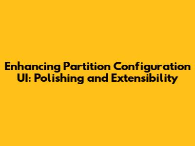Enhancing Partition Configuration UI: Polishing and Extensibility
