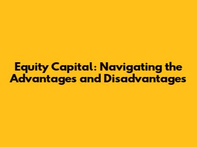 Equity Capital: Navigating the Advantages and Disadvantages