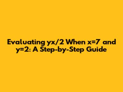 Evaluating yx/2 When x=7 and y=2: A Step-by-Step Guide