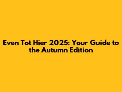 Even Tot Hier 2025: Your Guide to the Autumn Edition