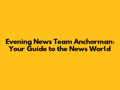 Evening News Team Anchorman: Your Guide to the News World