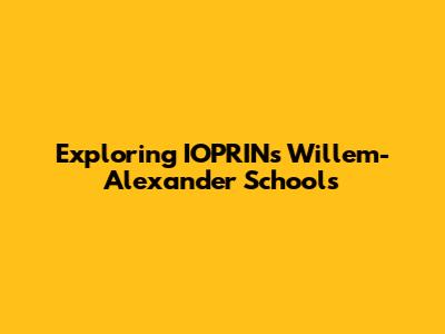 Exploring IOPRINs Willem-Alexander Schools