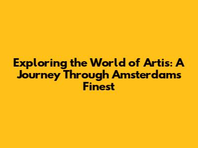 Exploring the World of Artis: A Journey Through Amsterdam's Finest