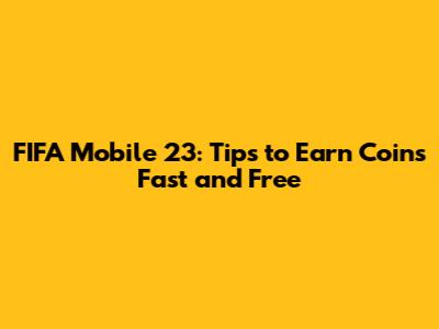 FIFA Mobile 23: Tips to Earn Coins Fast and Free