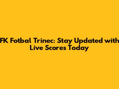 FK Fotbal Trinec: Stay Updated with Live Scores Today
