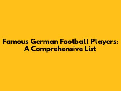 Famous German Football Players: A Comprehensive List