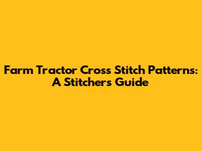 Farm Tractor Cross Stitch Patterns: A Stitcher's Guide