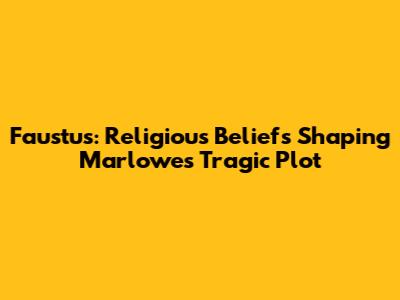 Faustus: Religious Beliefs Shaping Marlowe's Tragic Plot