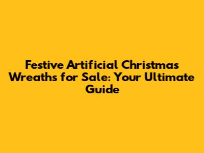Festive Artificial Christmas Wreaths for Sale: Your Ultimate Guide