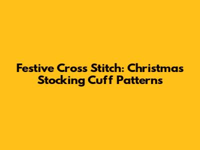 Festive Cross Stitch: Christmas Stocking Cuff Patterns