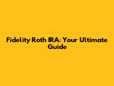 Fidelity Roth IRA: Your Ultimate Guide