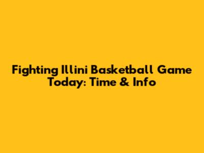 Fighting Illini Basketball Game Today: Time & Info