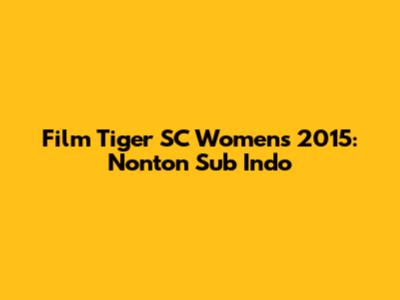 Film Tiger SC Women's 2015: Nonton Sub Indo
