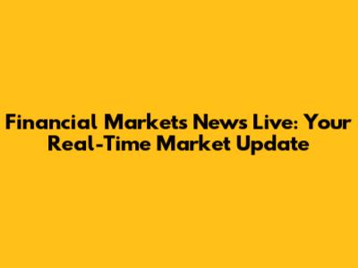 Financial Markets News Live: Your Real-Time Market Update