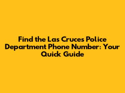 Find the Las Cruces Police Department Phone Number: Your Quick Guide
