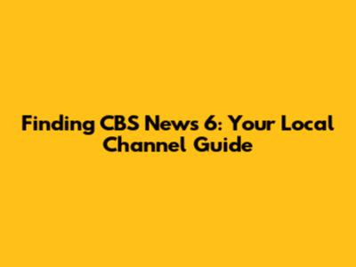 Finding CBS News 6: Your Local Channel Guide