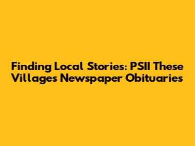 Finding Local Stories: PSII These Villages Newspaper Obituaries