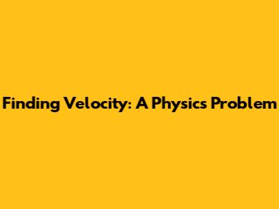Finding Velocity: A Physics Problem