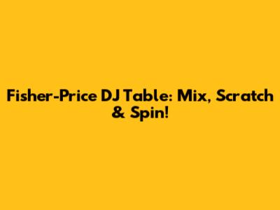 Fisher-Price DJ Table: Mix, Scratch & Spin!
