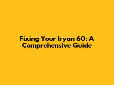 Fixing Your Iryan 60: A Comprehensive Guide