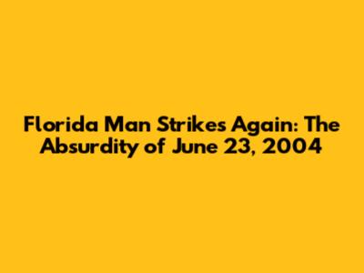 Florida Man Strikes Again: The Absurdity of June 23, 2004