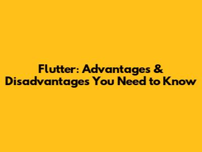 Flutter: Advantages & Disadvantages You Need to Know