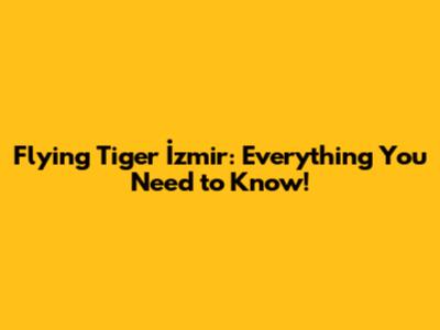 Flying Tiger İzmir: Everything You Need to Know!
