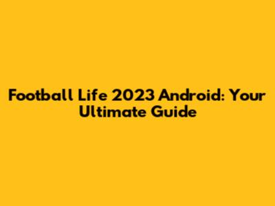Football Life 2023 Android: Your Ultimate Guide