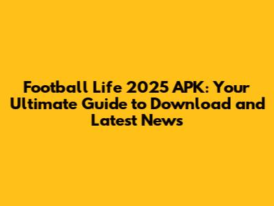 Football Life 2025 APK: Your Ultimate Guide to Download and Latest News