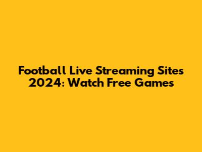 Football Live Streaming Sites 2024: Watch Free Games