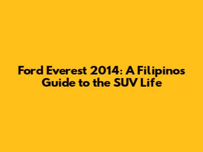 Ford Everest 2014: A Filipino's Guide to the SUV Life