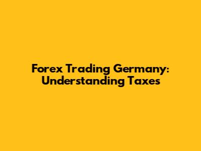 Forex Trading Germany: Understanding Taxes