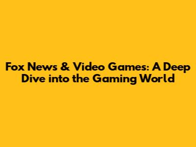 Fox News & Video Games: A Deep Dive into the Gaming World