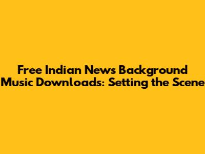 Free Indian News Background Music Downloads: Setting the Scene