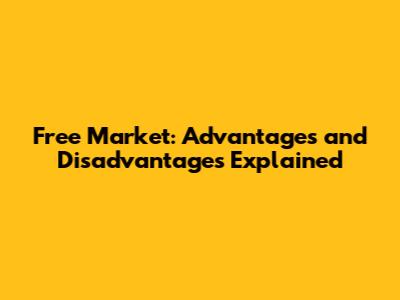 Free Market: Advantages and Disadvantages Explained