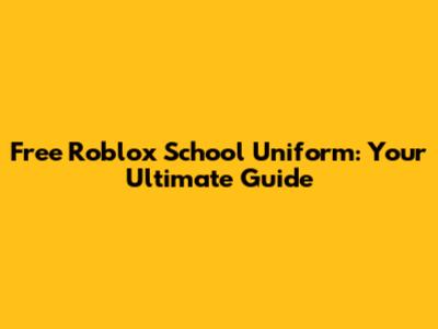 Free Roblox School Uniform: Your Ultimate Guide
