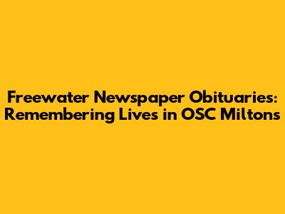 Freewater Newspaper Obituaries: Remembering Lives in OSC Milton's