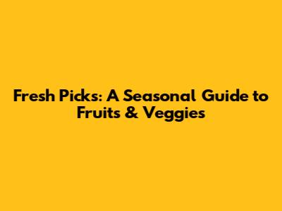 Fresh Picks: A Seasonal Guide to Fruits & Veggies