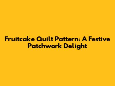 Fruitcake Quilt Pattern: A Festive Patchwork Delight