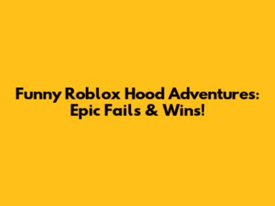 Funny Roblox Hood Adventures: Epic Fails & Wins!